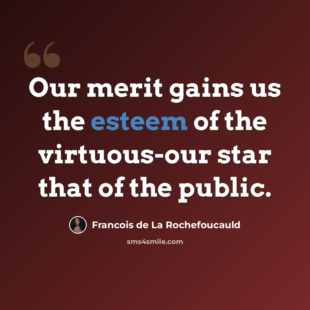 “Our merit gains us the esteem of the virtuous-our star that of the public.” quote by Francois de La Rochefoucauld