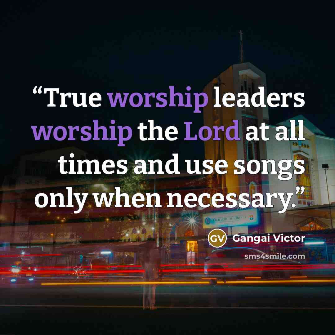“True worship leaders worship the Lord at all times and use songs only when necessary.” quote by Gangai Victor