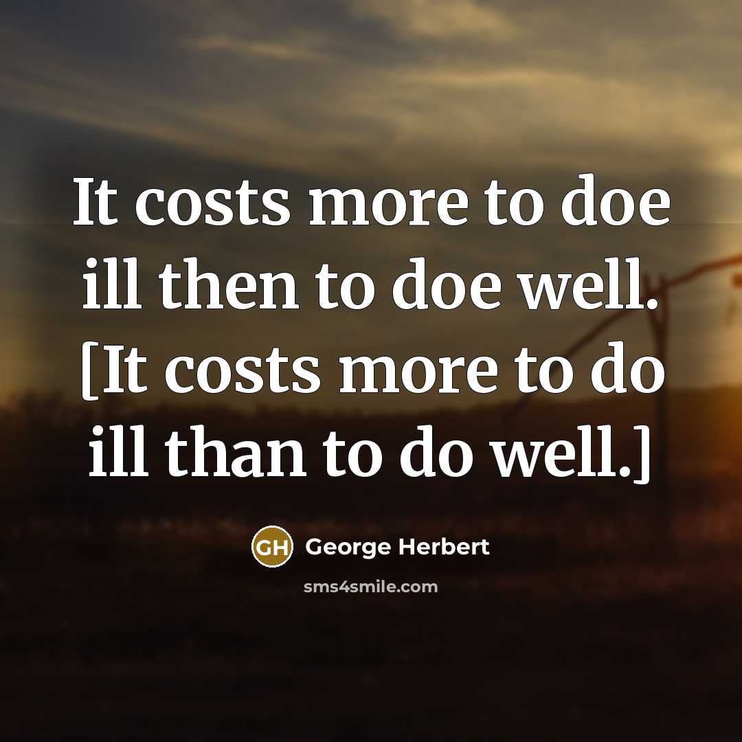 “It costs more to doe ill then to doe well. [It costs more to do ill than to do well.]” quote by George Herbert