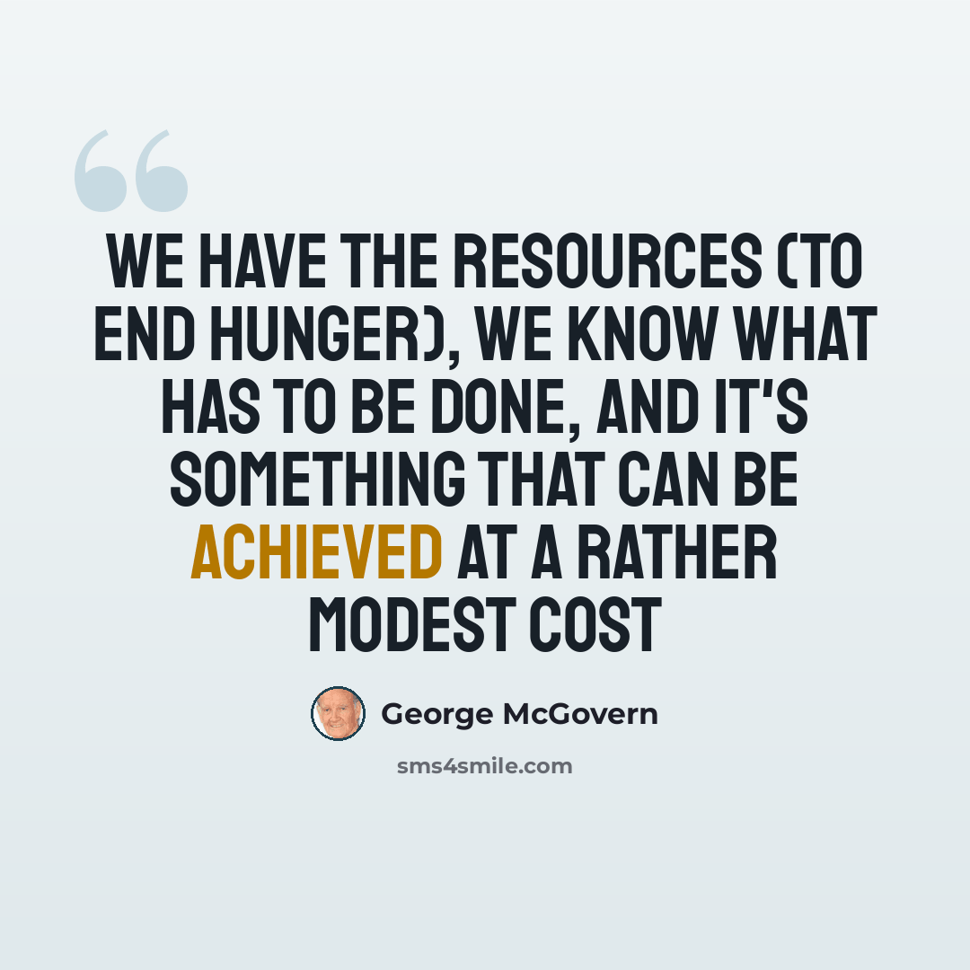 “We have the resources (to end hunger), we know what has to be done, and it's something that can be achieved at a rather modest cost” quote by George McGovern
