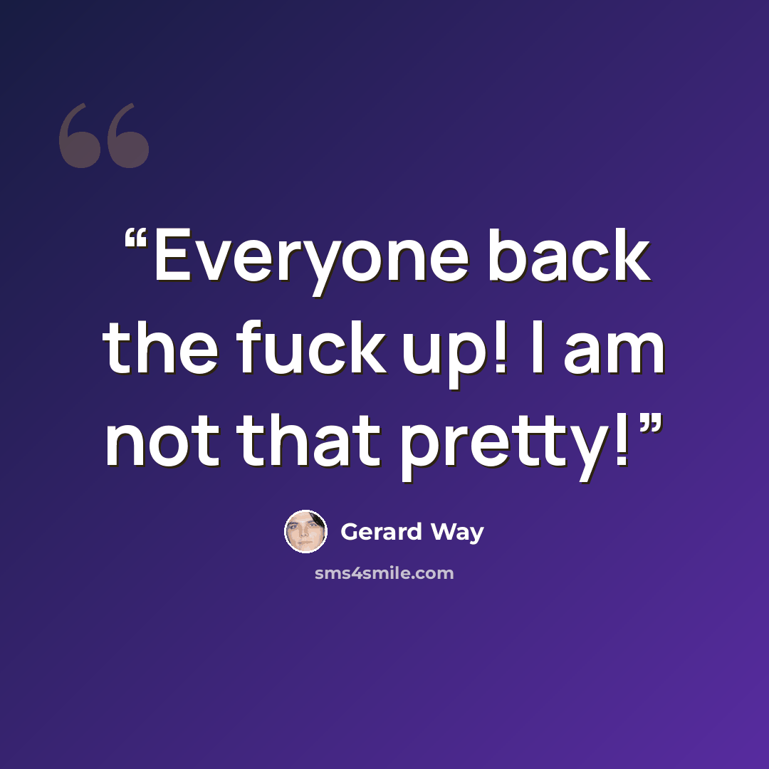 “Everyone back the fuck up! I am not that pretty!” quote by Gerard Way