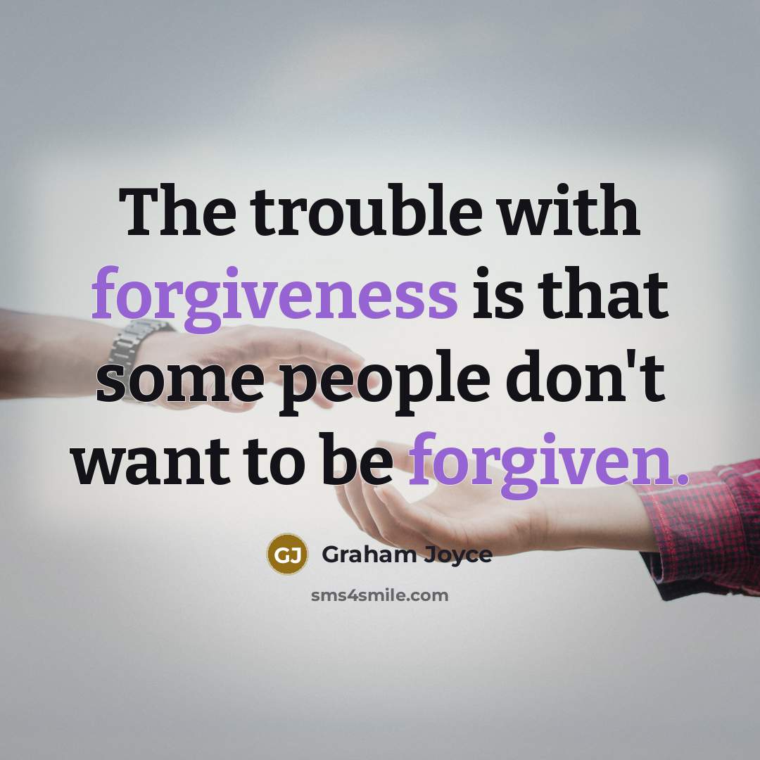 “The trouble with forgiveness is that some people don't want to be forgiven.” quote by Graham Joyce