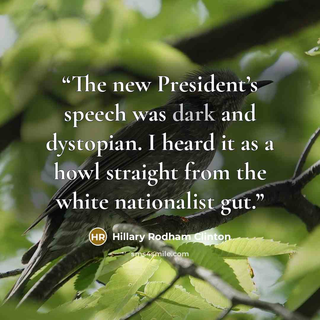 “The new President’s speech was dark and dystopian. I heard it as a howl straight from the white nationalist gut.” quote by Hillary Rodham Clinton