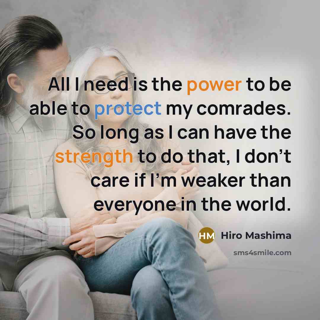 “All I need is the power to be able to protect my comrades. So long as I can have the strength to do that, I don't care if I'm weaker than everyone in the world.” quote by Hiro Mashima