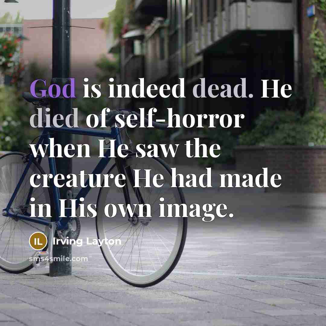 “God is indeed dead. He died of self-horror when He saw the creature He had made in His own image.” quote by Irving Layton
