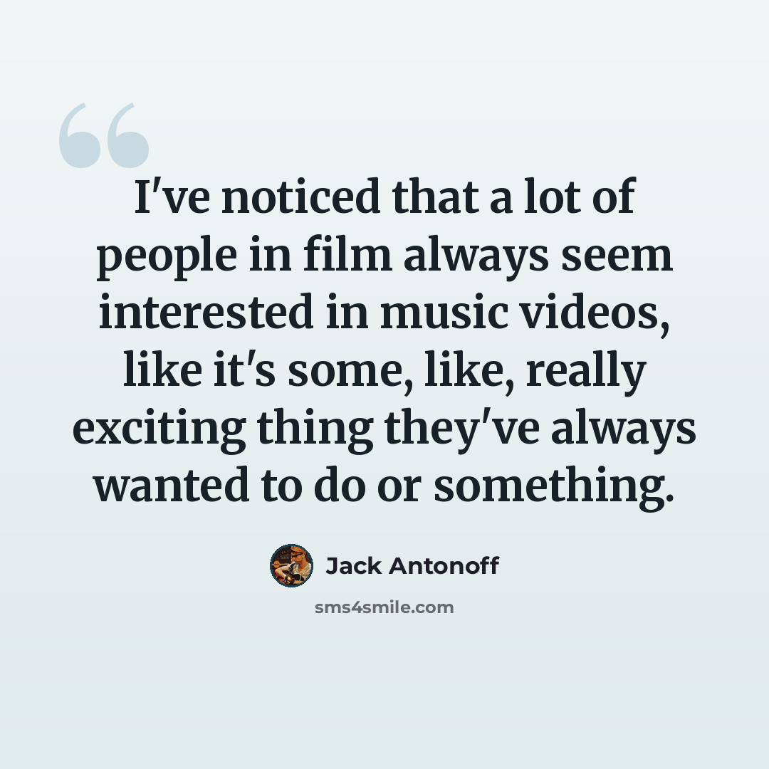 “I've noticed that a lot of people in film always seem interested in music videos, like it's some, like, really exciting thing they've always wanted to do or something.” quote by Jack Antonoff