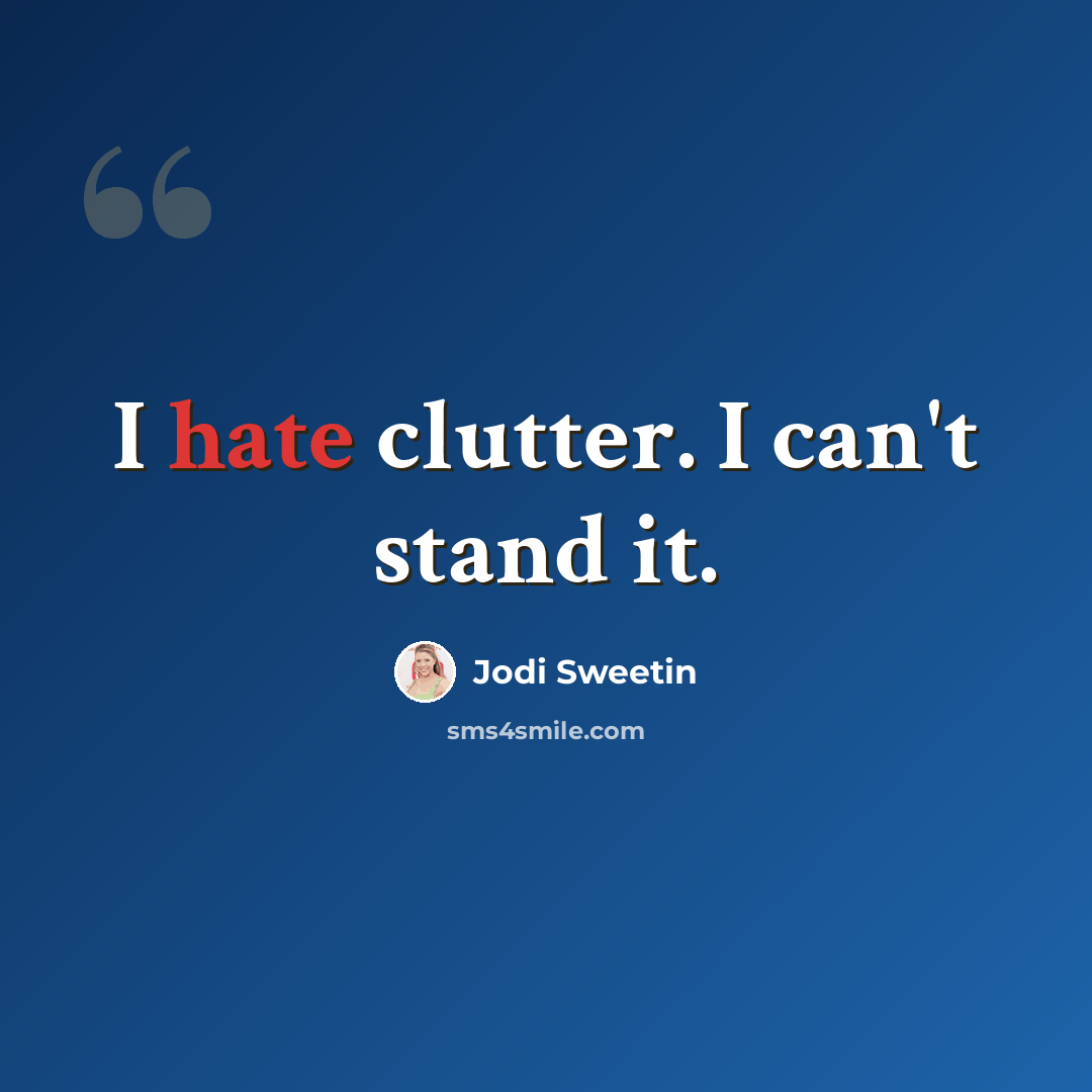 “I hate clutter. I can't stand it.” quote by Jodi Sweetin