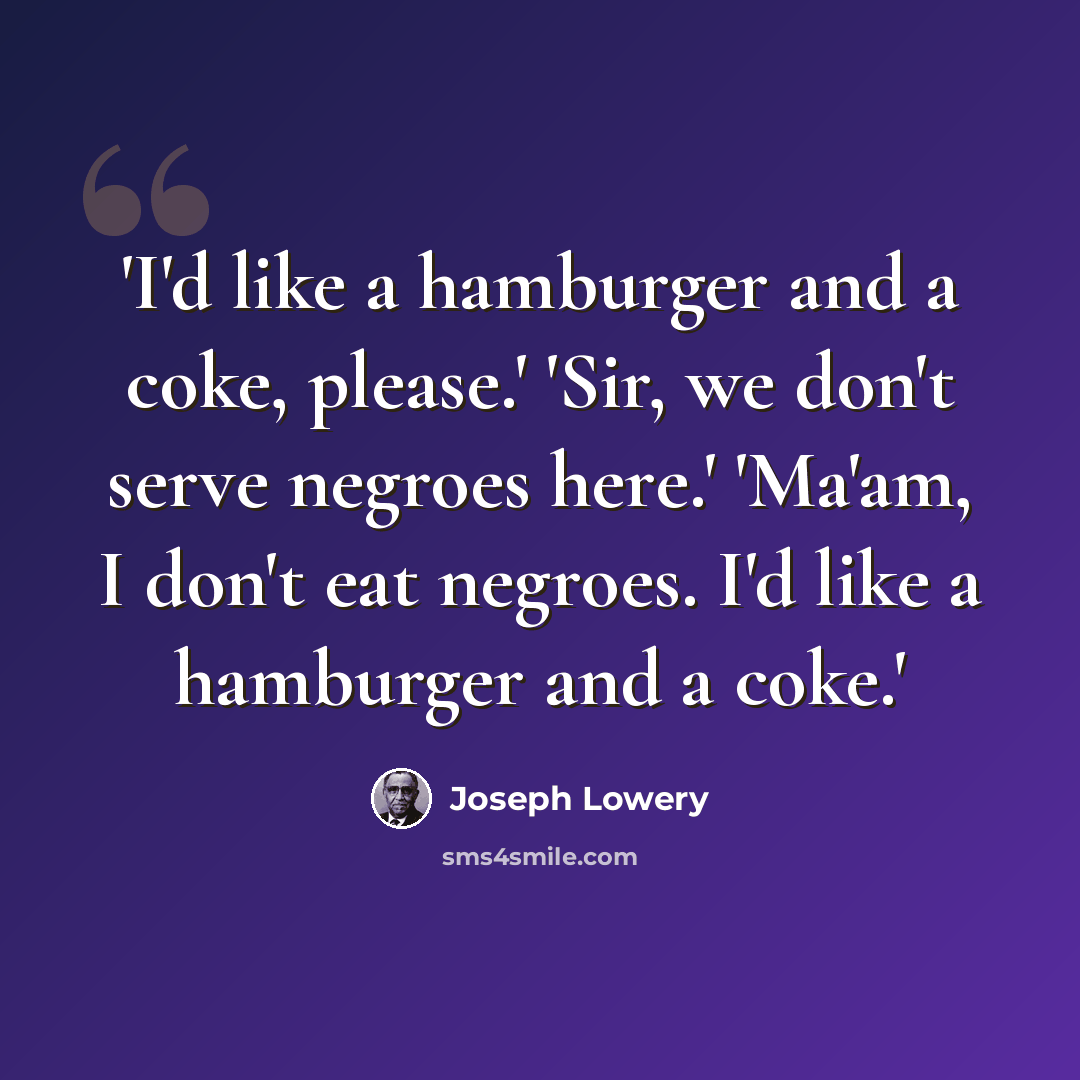 “'I'd like a hamburger and a coke, please.' 'Sir, we don't serve negroes here.' 'Ma'am, I don't eat negroes. I'd like a hamburger and a coke.'” quote by Joseph Lowery