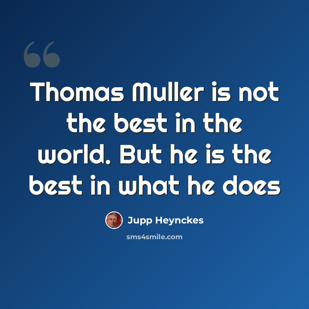 “Thomas Muller is not the best in the world. But he is the best in what he does” quote by Jupp Heynckes
