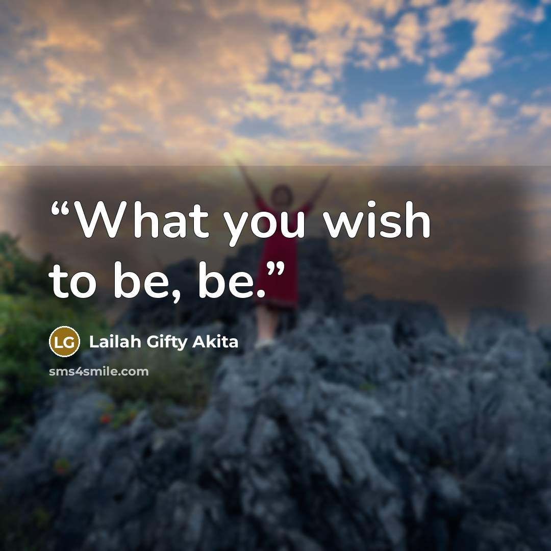 “What you wish to be, be.” quote by Lailah Gifty Akita