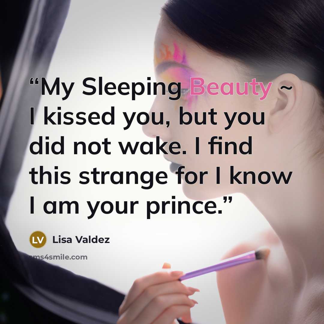 “My Sleeping Beauty ~ I kissed you, but you did not wake. I find this strange for I know I am your prince.” quote by Lisa Valdez