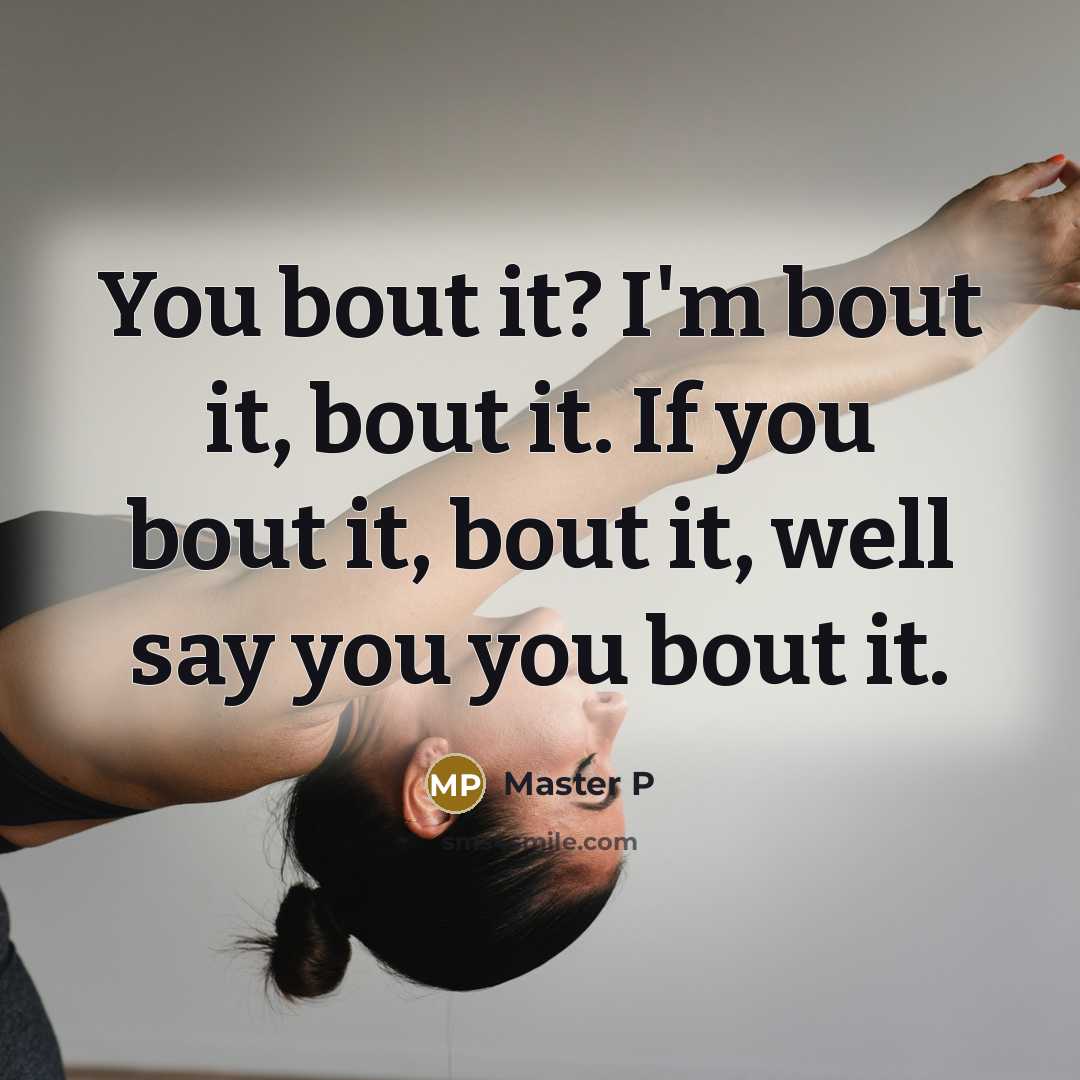 “You bout it? I'm bout it, bout it. If you bout it, bout it, well say you you bout it.” quote by Master P