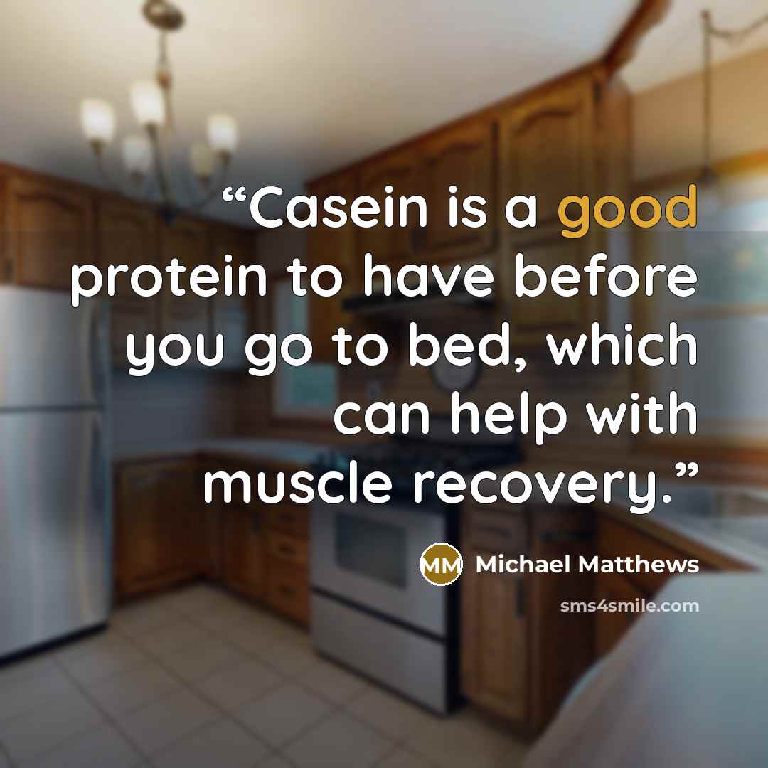 “Casein is a good protein to have before you go to bed, which can help with muscle recovery.” quote by Michael Matthews