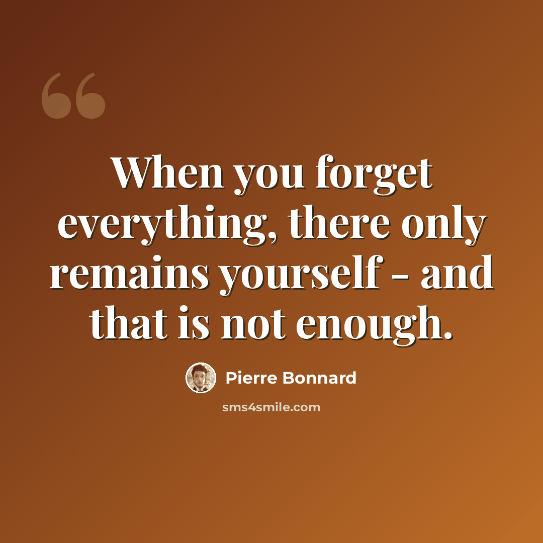 “When you forget everything, there only remains yourself - and that is not enough.” quote by Pierre Bonnard