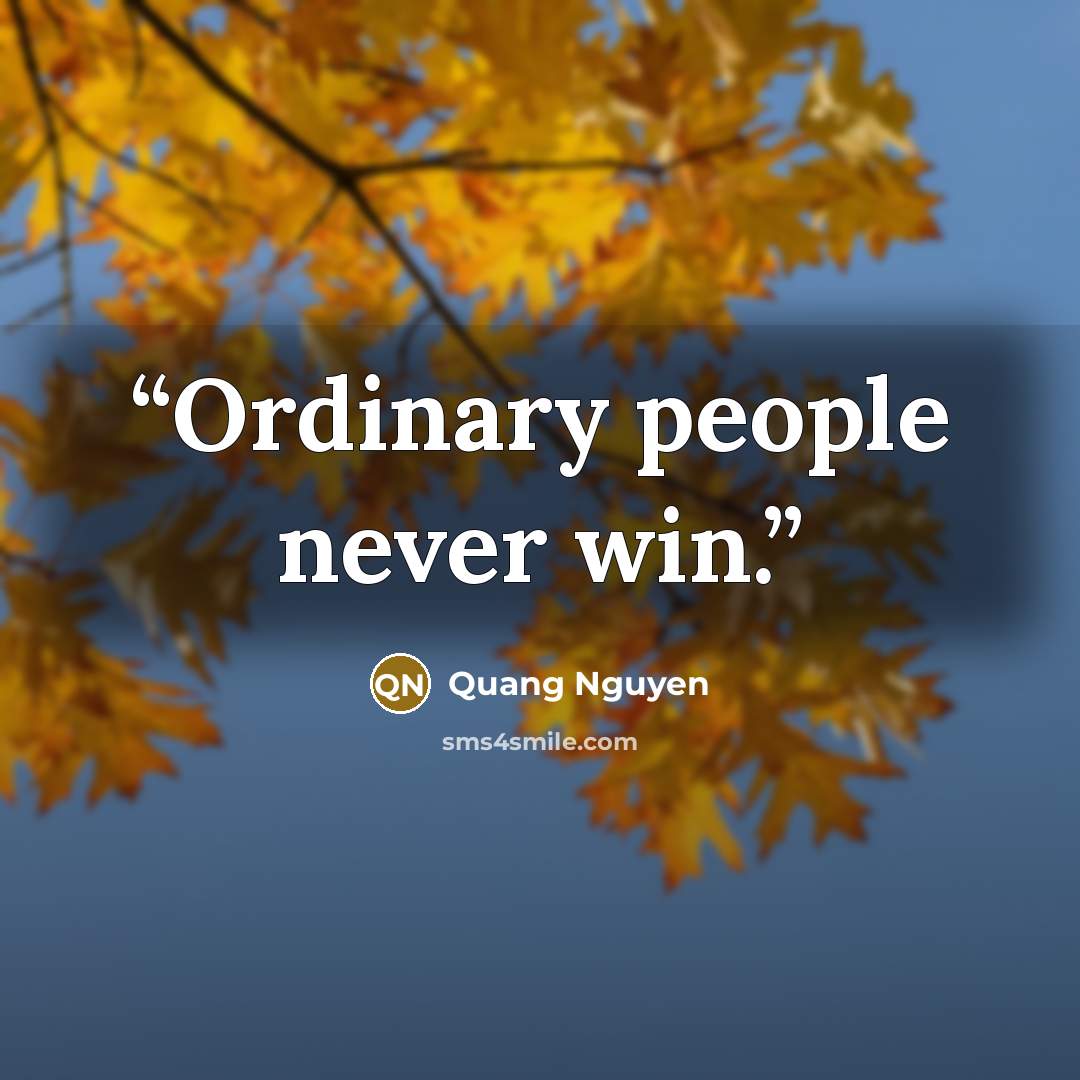 “Ordinary people never win.” quote by Quang Nguyen