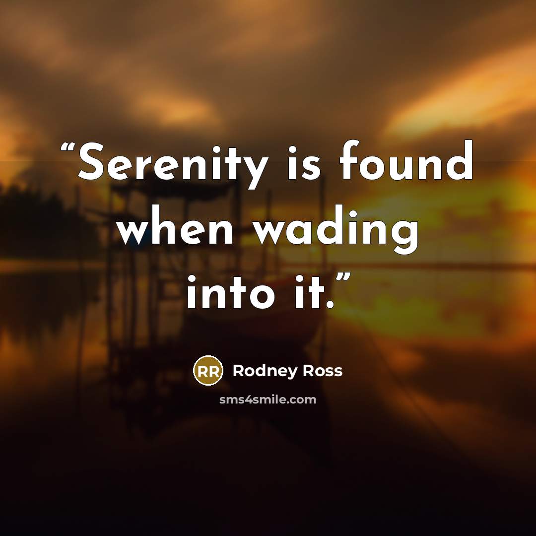 “Serenity is found when wading into it.” quote by Rodney Ross