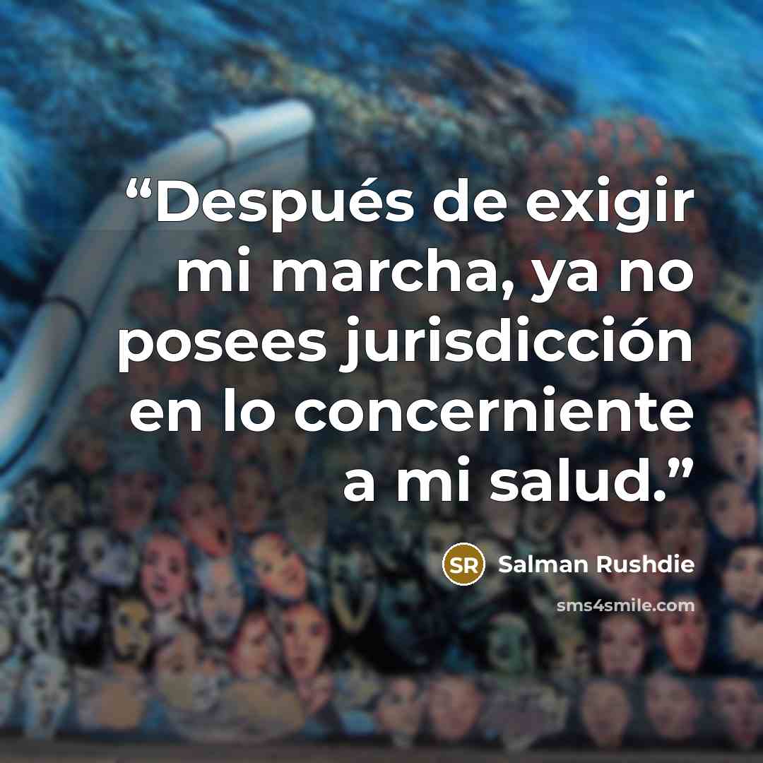 “Después de exigir mi marcha, ya no posees jurisdicción en lo concerniente a mi salud.” quote by Salman Rushdie