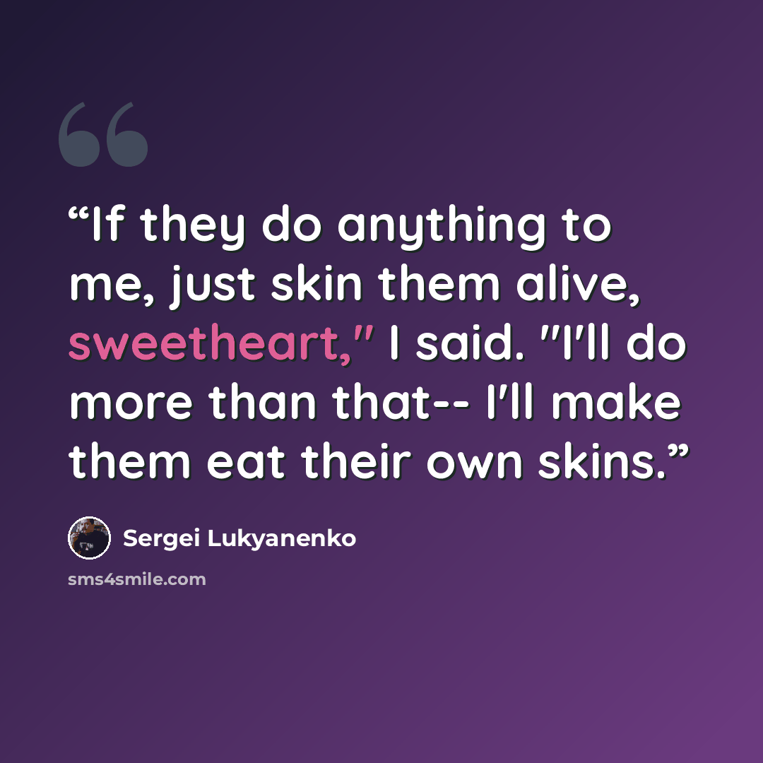 “If they do anything to me, just skin them alive, sweetheart," I said. "I'll do more than that-- I'll make them eat their own skins.” quote by Sergei Lukyanenko