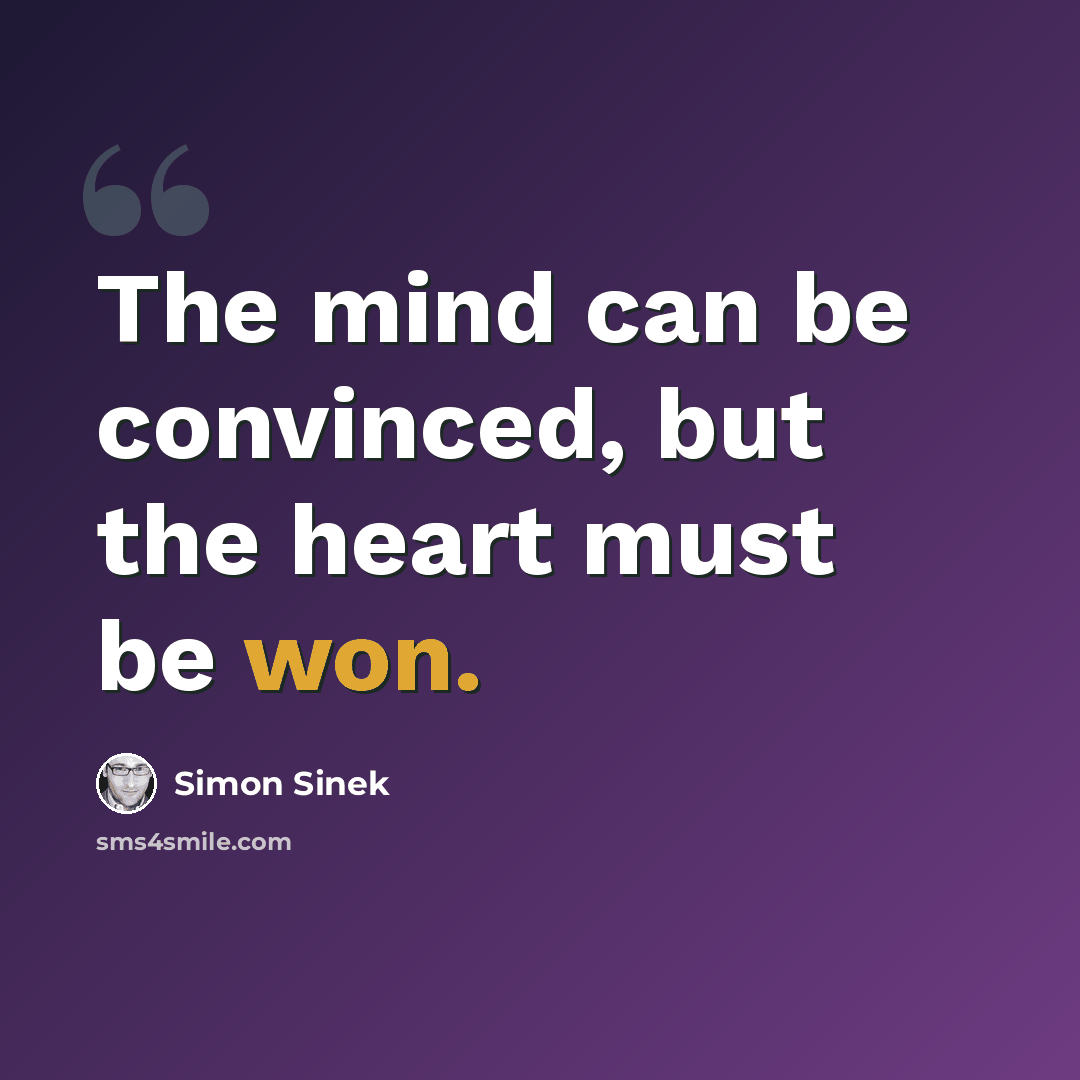 “The mind can be convinced, but the heart must be won.” quote by Simon Sinek