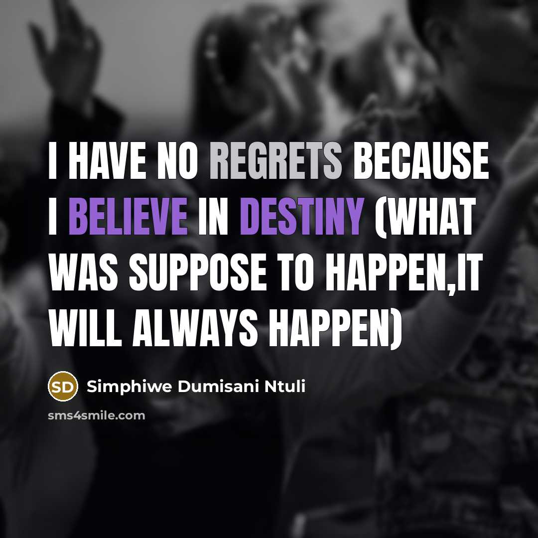 “I have no regrets because I believe in destiny (what was suppose to happen,it will always happen)” quote by Simphiwe Dumisani Ntuli