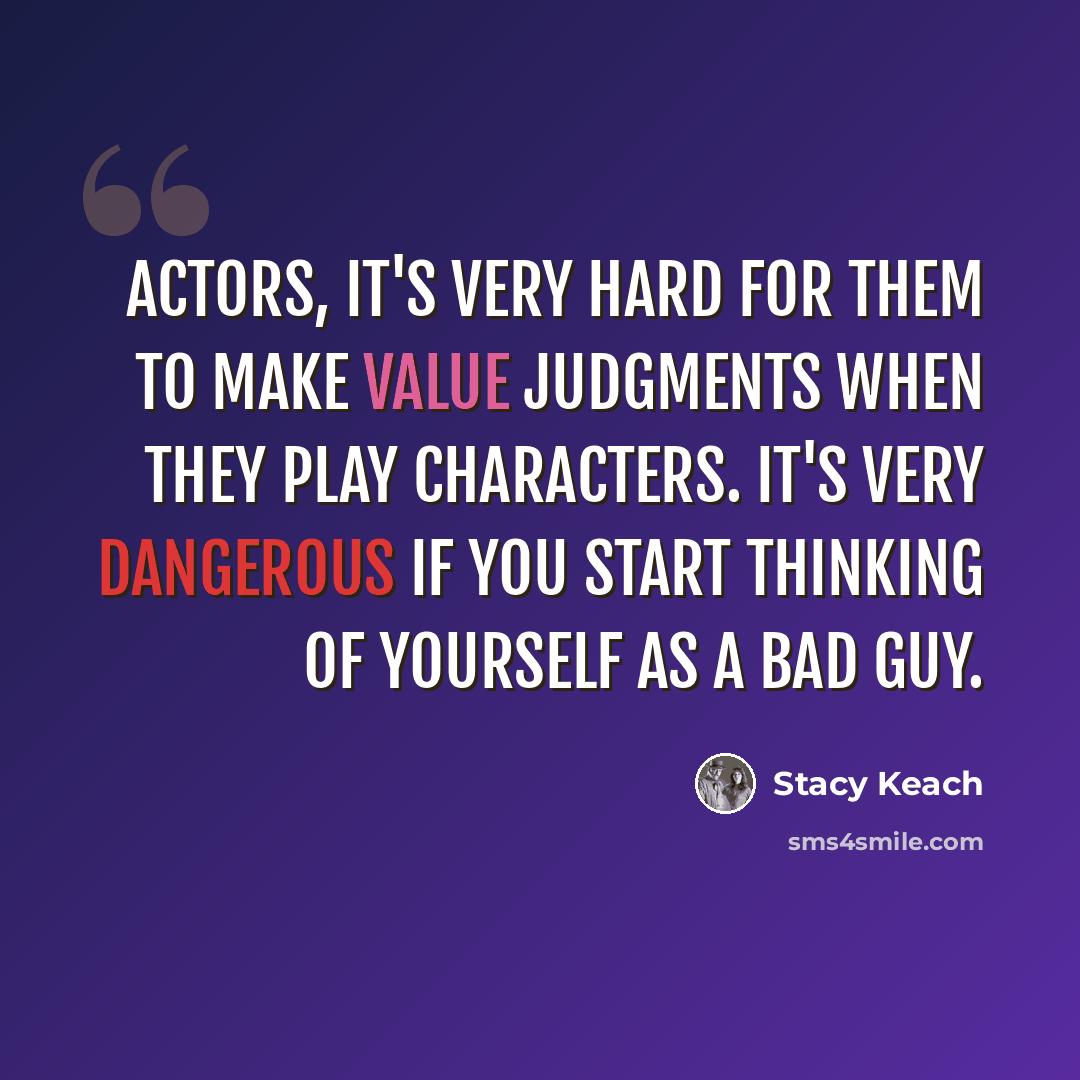 “Actors, it's very hard for them to make value judgments when they play characters. It's very dangerous if you start thinking of yourself as a bad guy.” quote by Stacy Keach