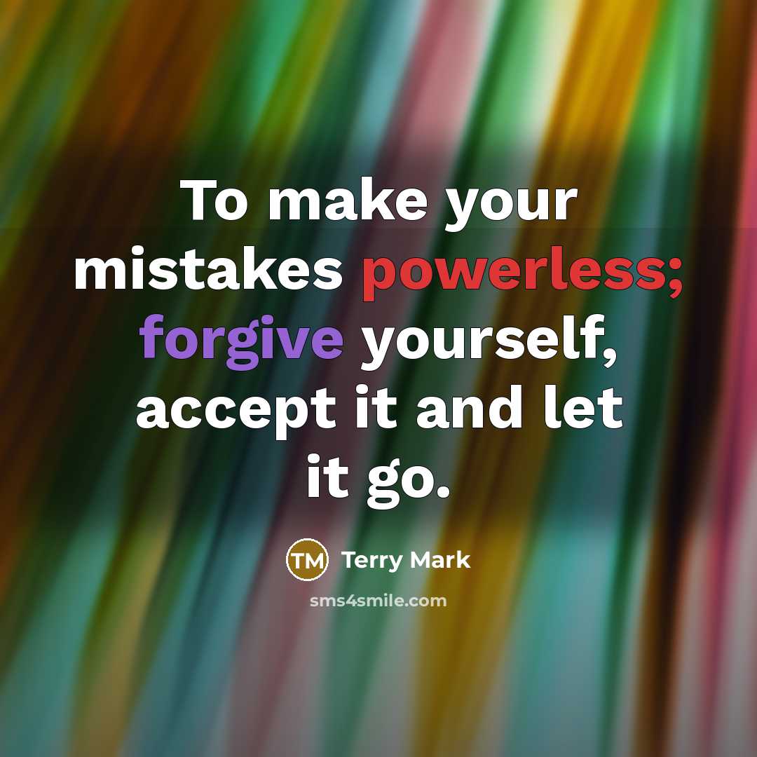 “To make your mistakes powerless; forgive yourself, accept it and let it go.” quote by Terry Mark
