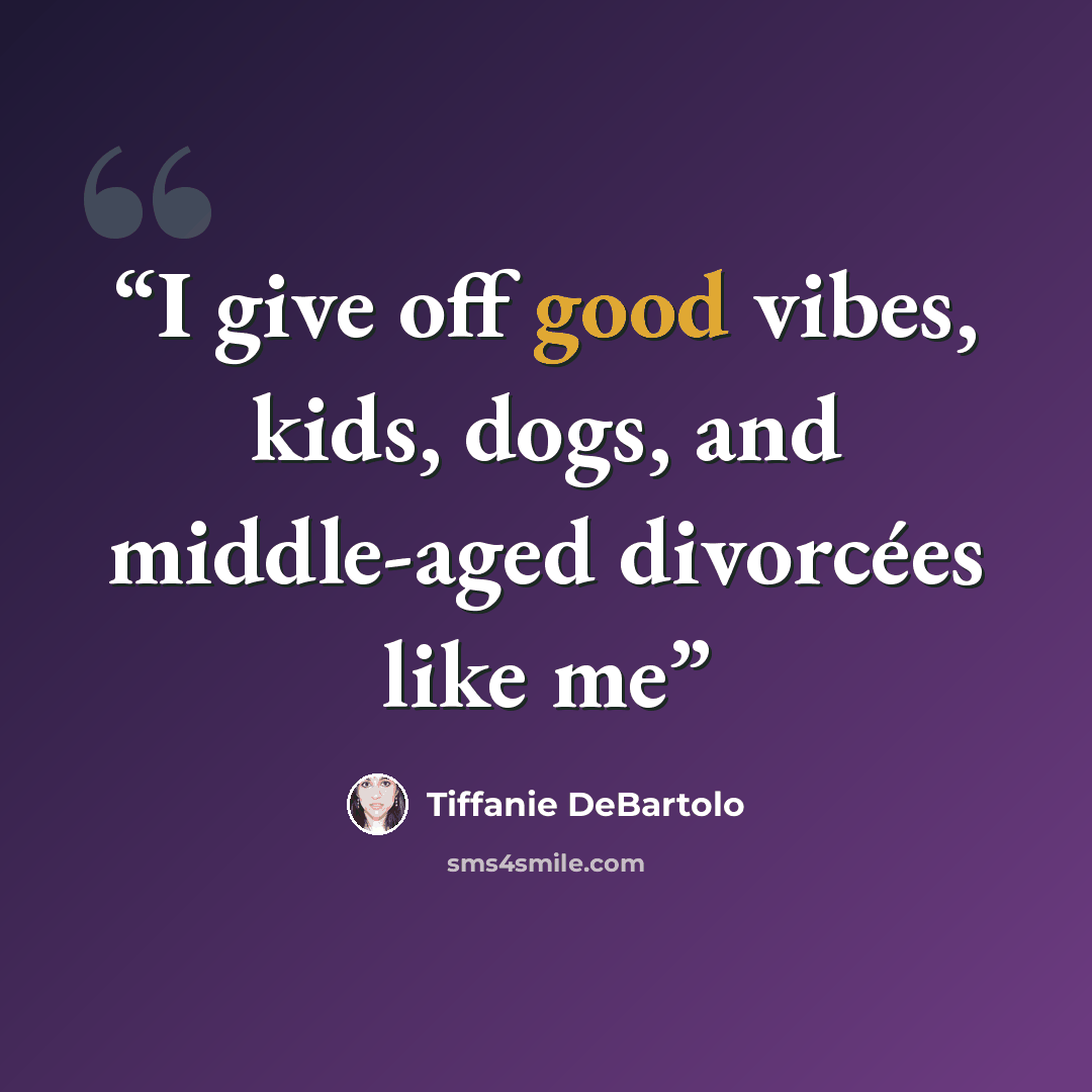 “I give off good vibes, kids, dogs, and middle-aged divorcées like me” quote by Tiffanie DeBartolo