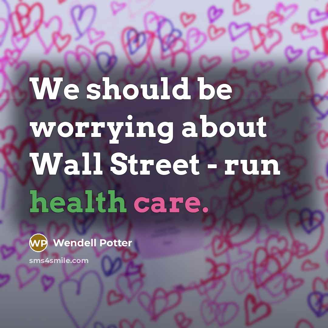 “We should be worrying about Wall Street - run health care.” quote by Wendell Potter