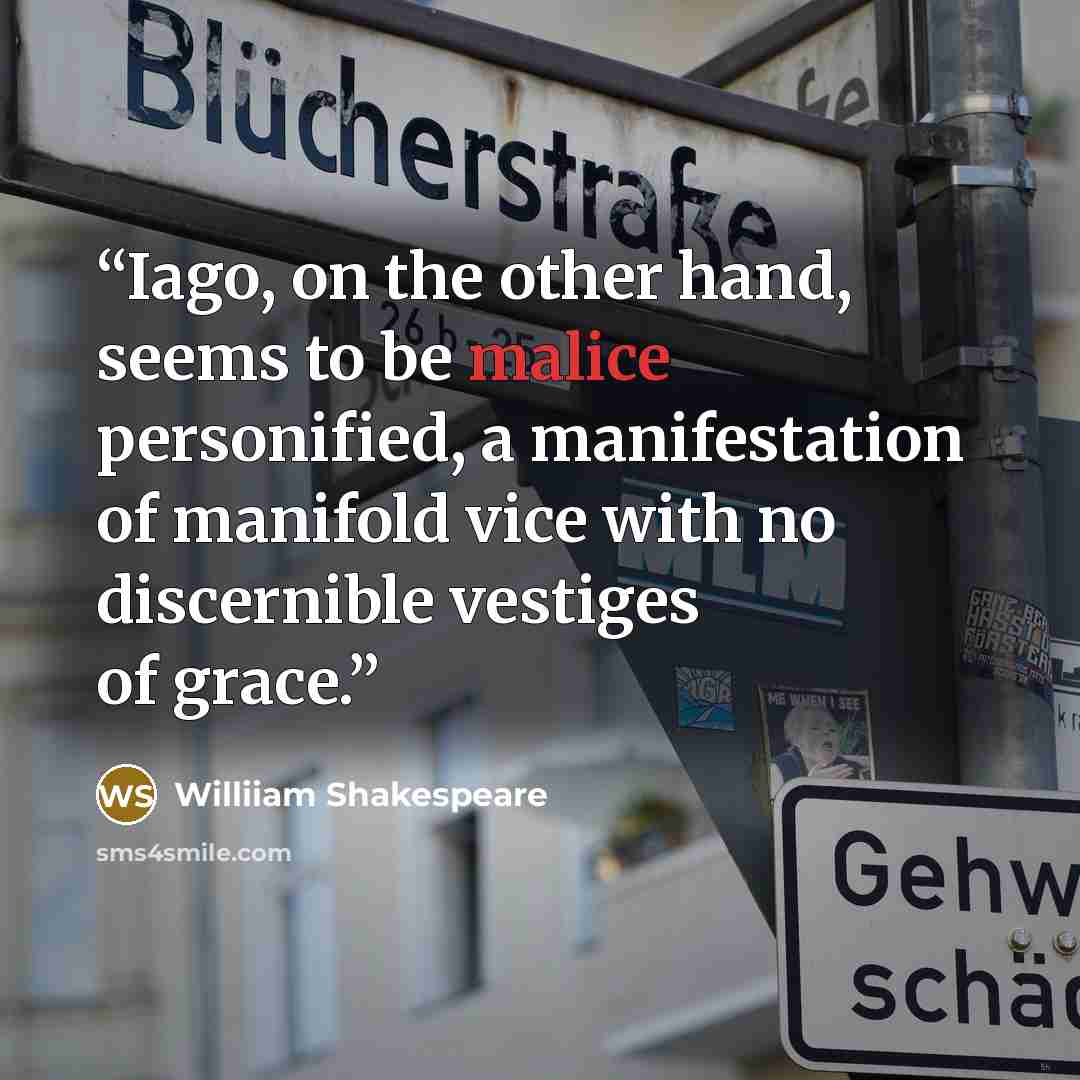 “Iago, on the other hand, seems to be malice personified, a manifestation of manifold vice with no discernible vestiges of grace.” quote by Williiam Shakespeare