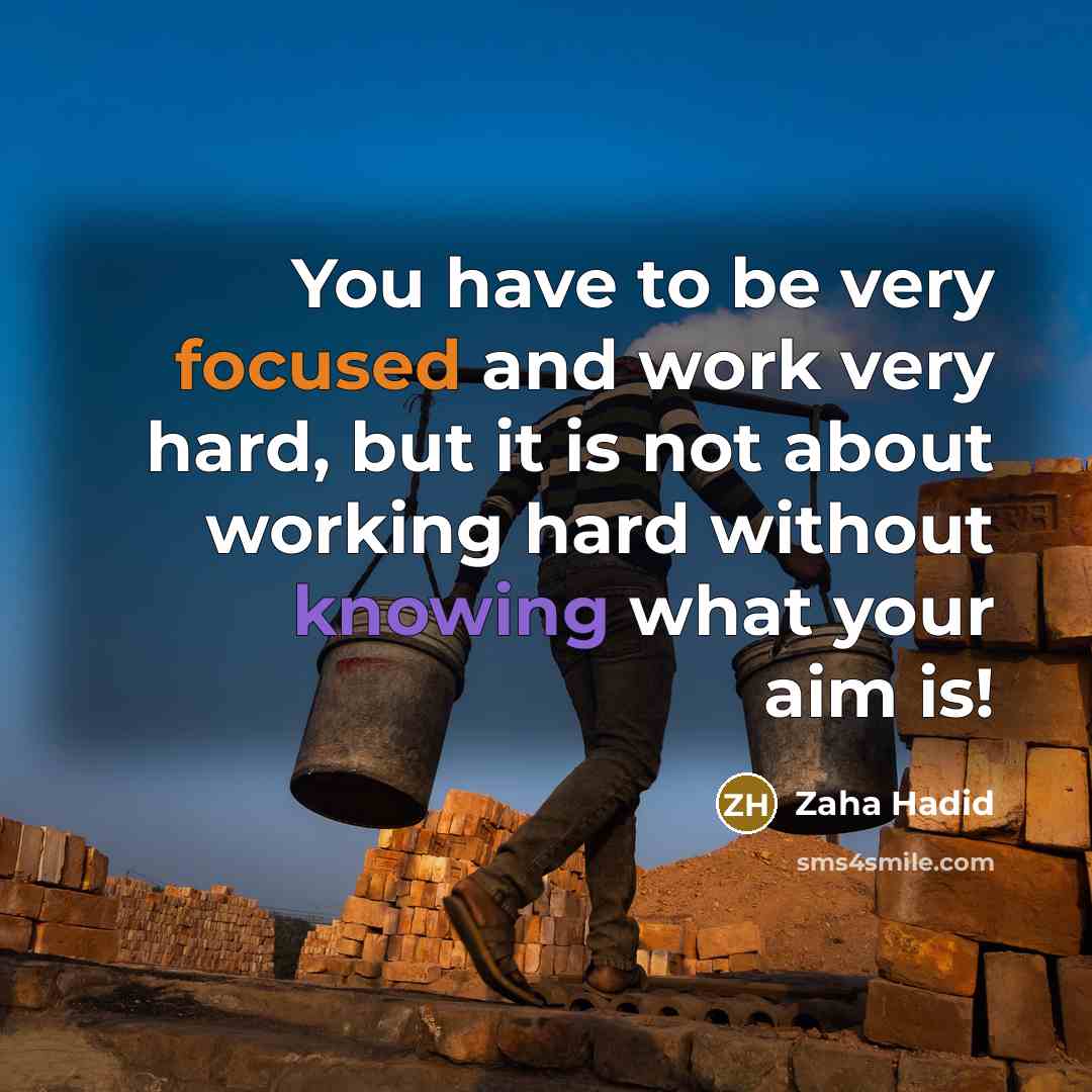 “You have to be very focused and work very hard, but it is not about working hard without knowing what your aim is!” quote by Zaha Hadid