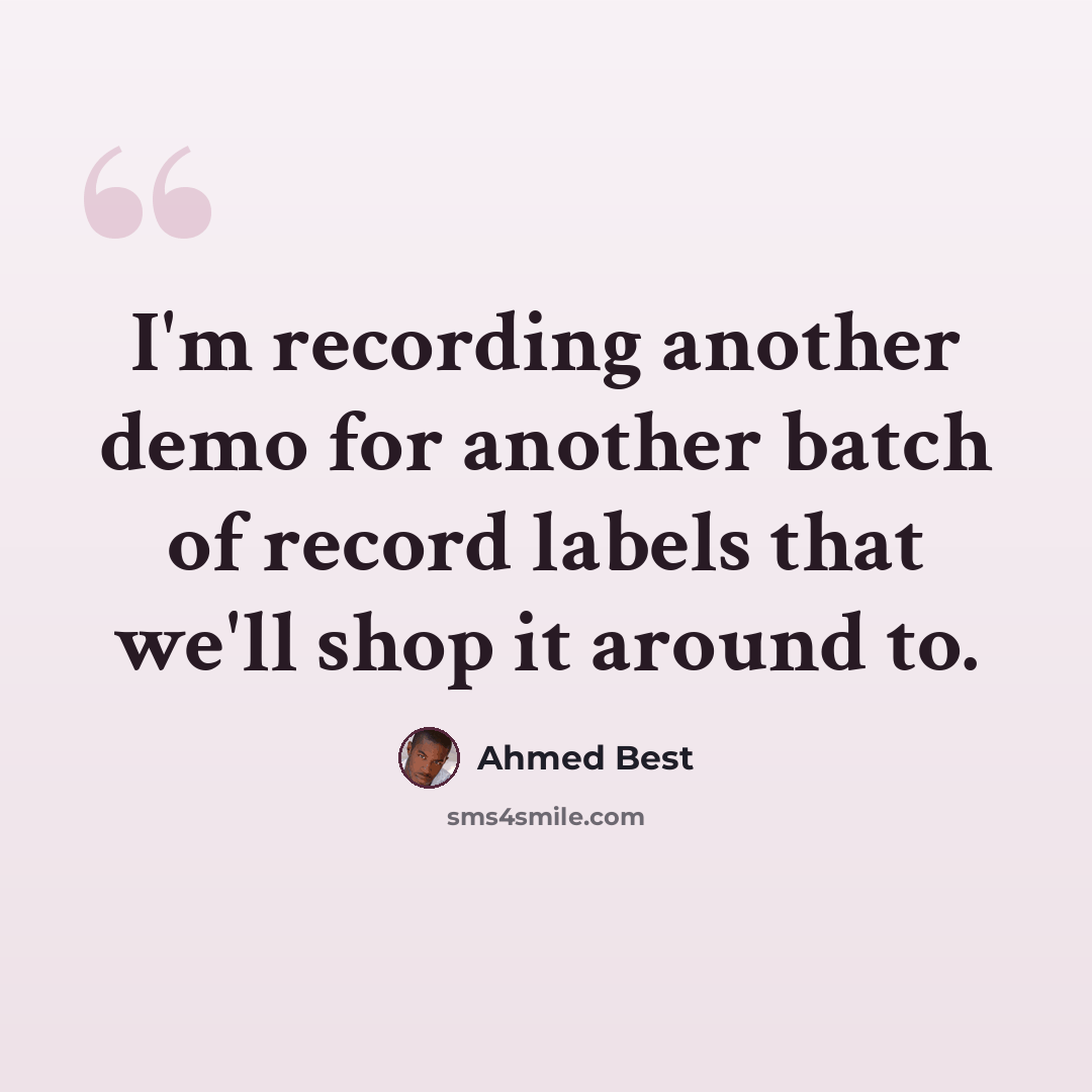 “I'm recording another demo for another batch of record labels that we'll shop it around to.” quote by Ahmed Best