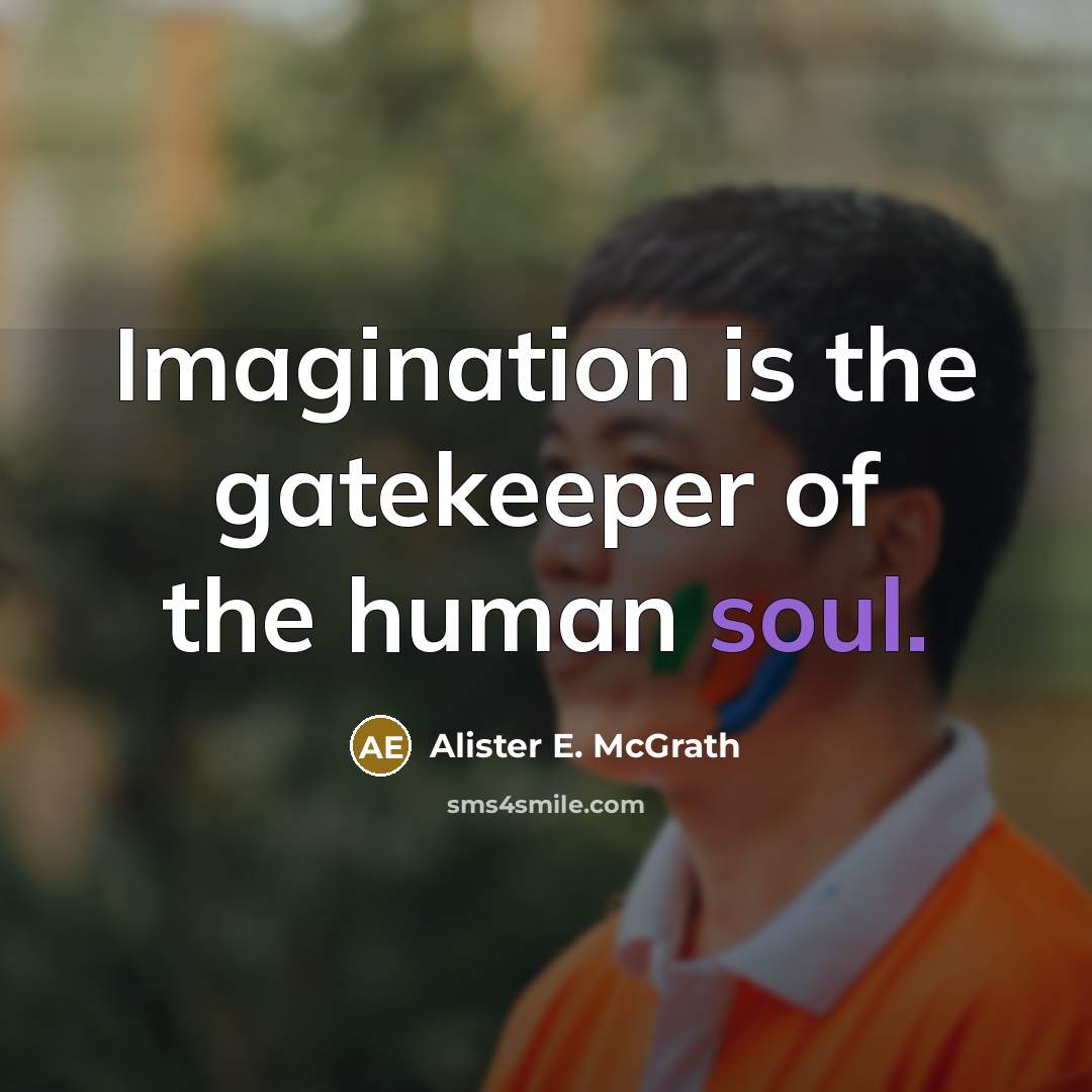 “Imagination is the gatekeeper of the human soul.” quote by Alister E. McGrath