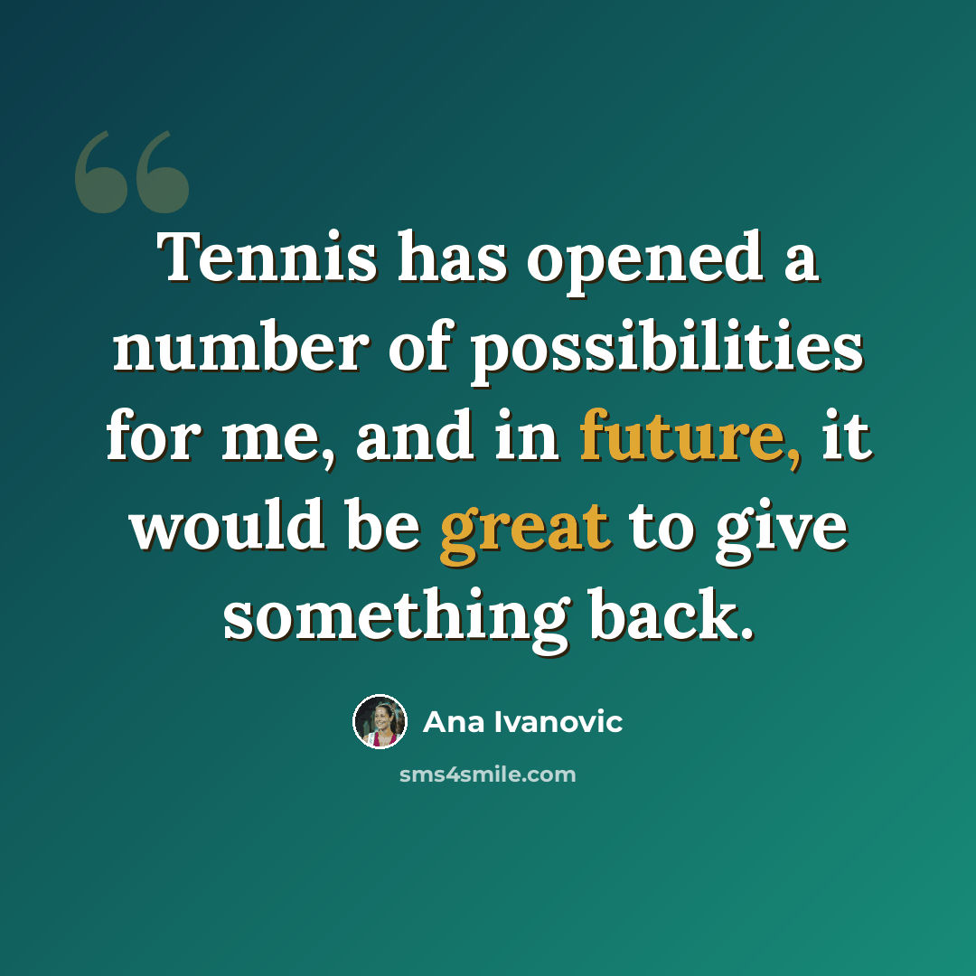 “Tennis has opened a number of possibilities for me, and in future, it would be great to give something back.” quote by Ana Ivanovic