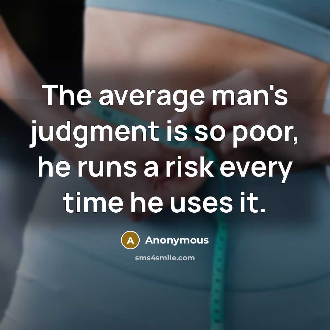 “The average man's judgment is so poor, he runs a risk every time he uses it.” quote by Anonymous