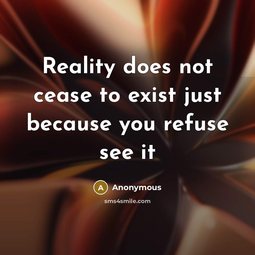 “Reality does not cease to exist just because you refuse see it” quote by Anonymous