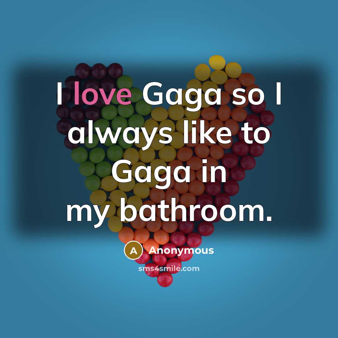 “I love Gaga so I always like to Gaga in my bathroom.” quote by Anonymous
