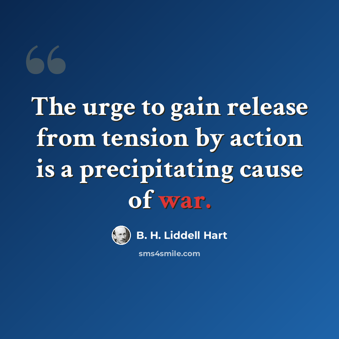 “The urge to gain release from tension by action is a precipitating cause of war.” quote by B. H. Liddell Hart