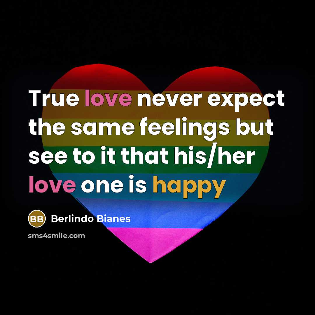 “True love never expect the same feelings but see to it that his/her love one is happy” quote by Berlindo Bianes