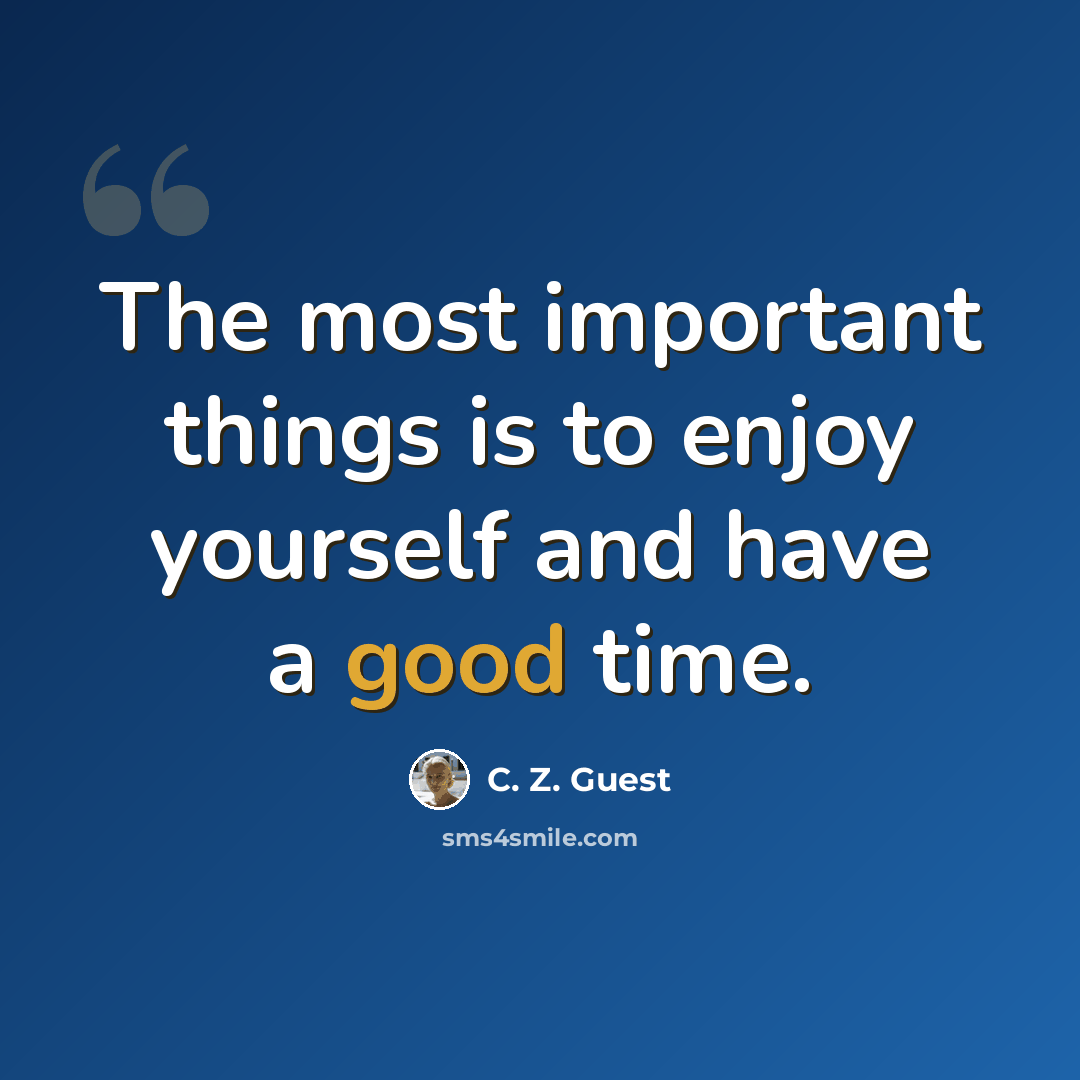 “The most important things is to enjoy yourself and have a good time.” quote by C. Z. Guest