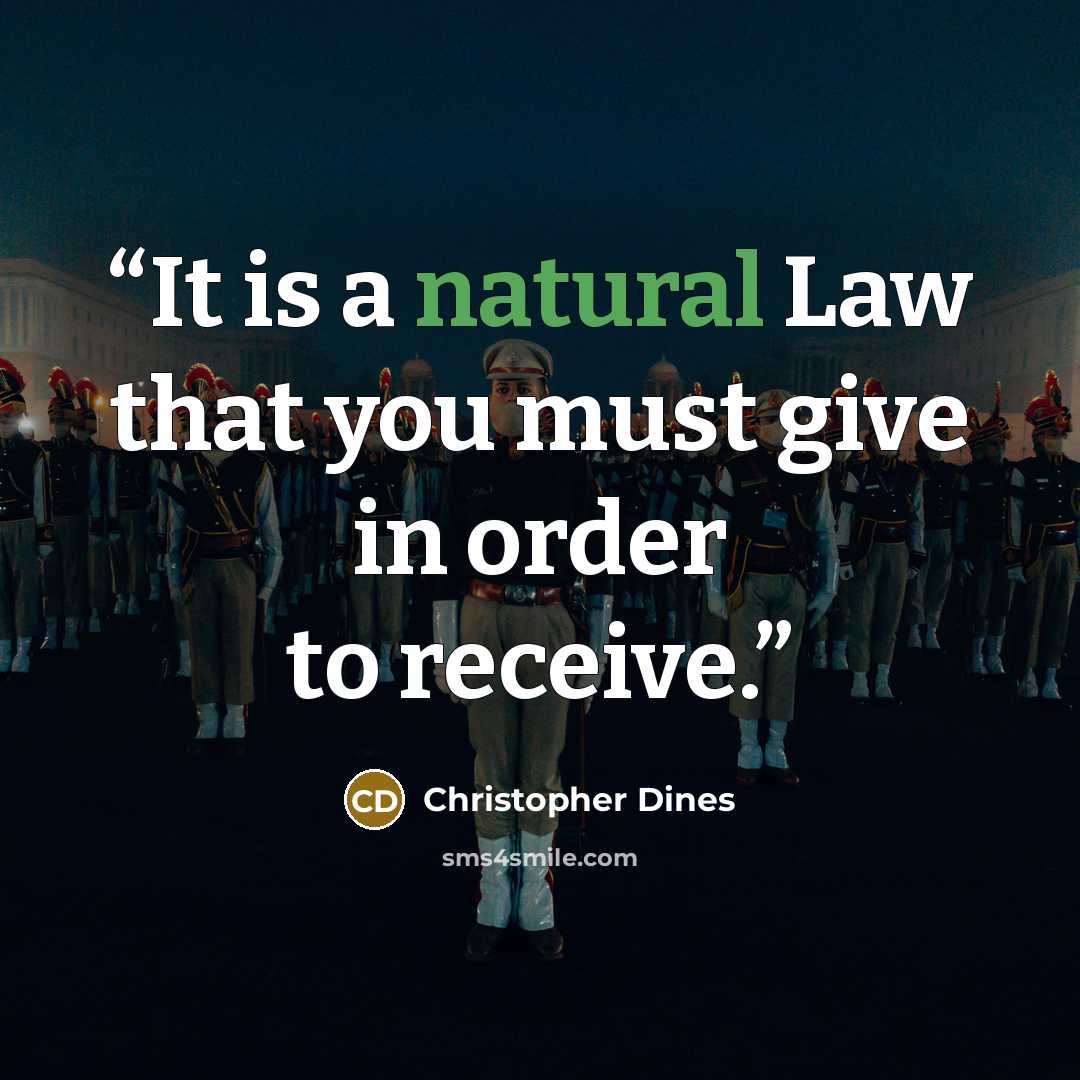 “It is a natural Law that you must give in order to receive.” quote by Christopher Dines