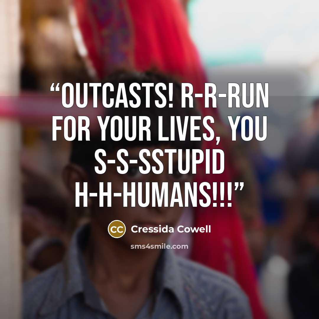 “OUTCASTS! R-R-RUN FOR YOUR LIVES, YOU S-S-SSTUPID H-H-HUMANS!!!” quote by Cressida Cowell