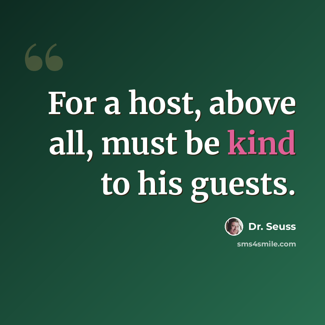 “For a host, above all, must be kind to his guests.” quote by Dr. Seuss