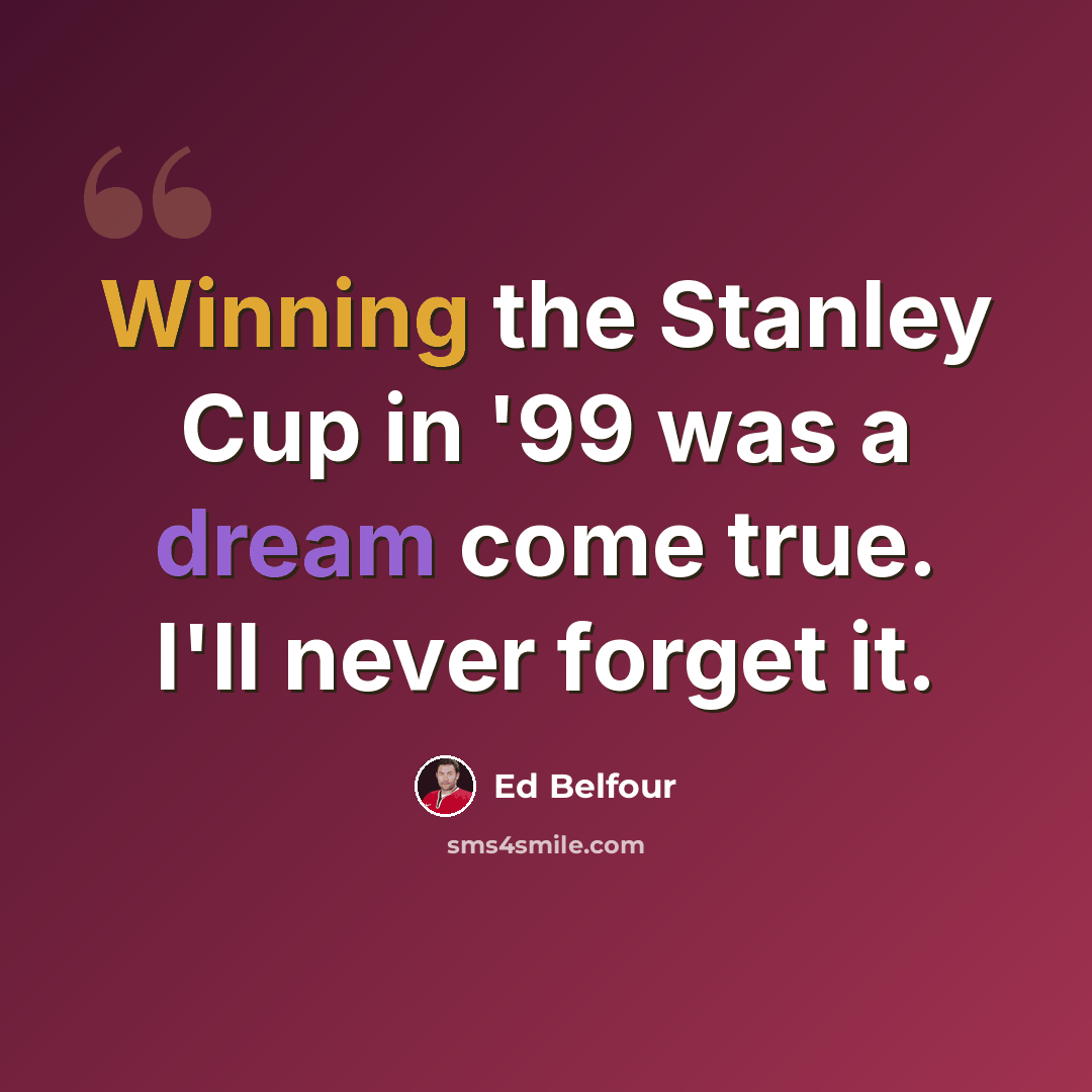“Winning the Stanley Cup in '99 was a dream come true. I'll never forget it.” quote by Ed Belfour