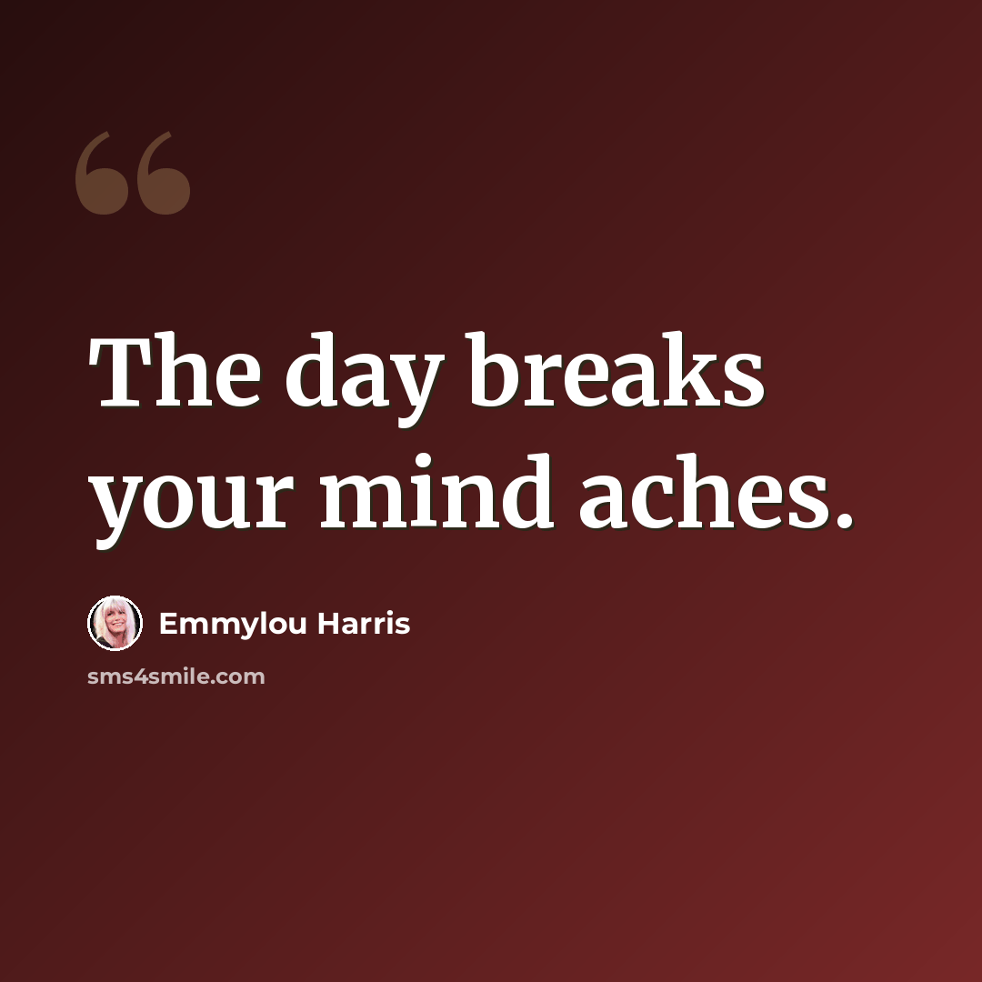 “The day breaks your mind aches.” quote by Emmylou Harris