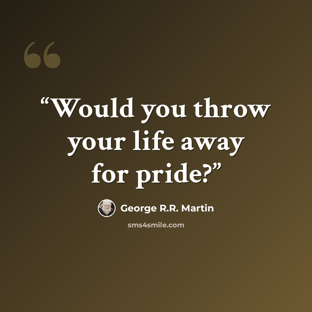 “Would you throw your life away for pride?” quote by George R.R. Martin