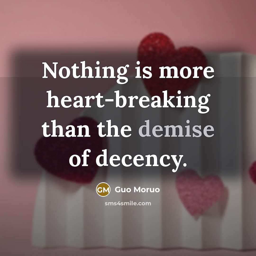 “Nothing is more heart-breaking than the demise of decency.” quote by Guo Moruo