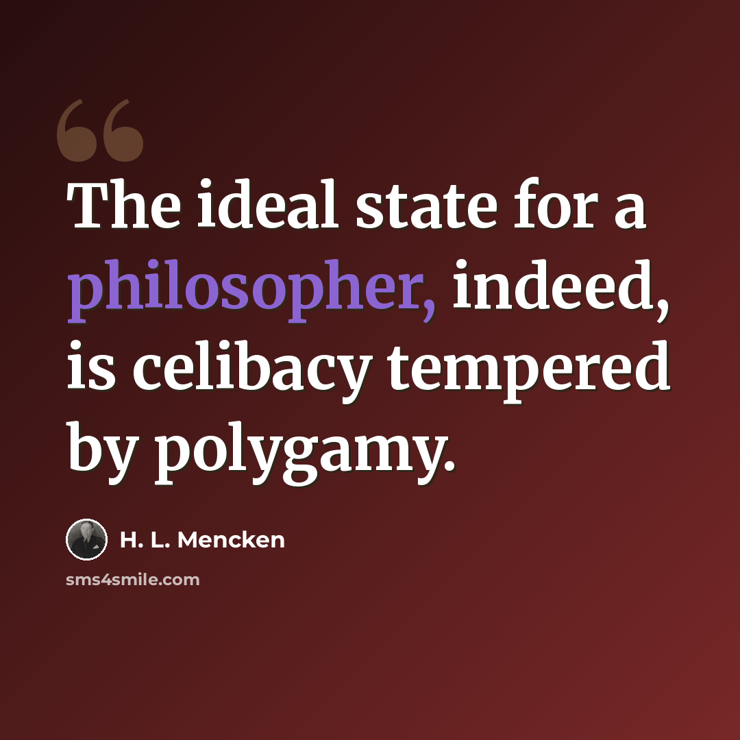 “The ideal state for a philosopher, indeed, is celibacy tempered by polygamy.” quote by H. L. Mencken