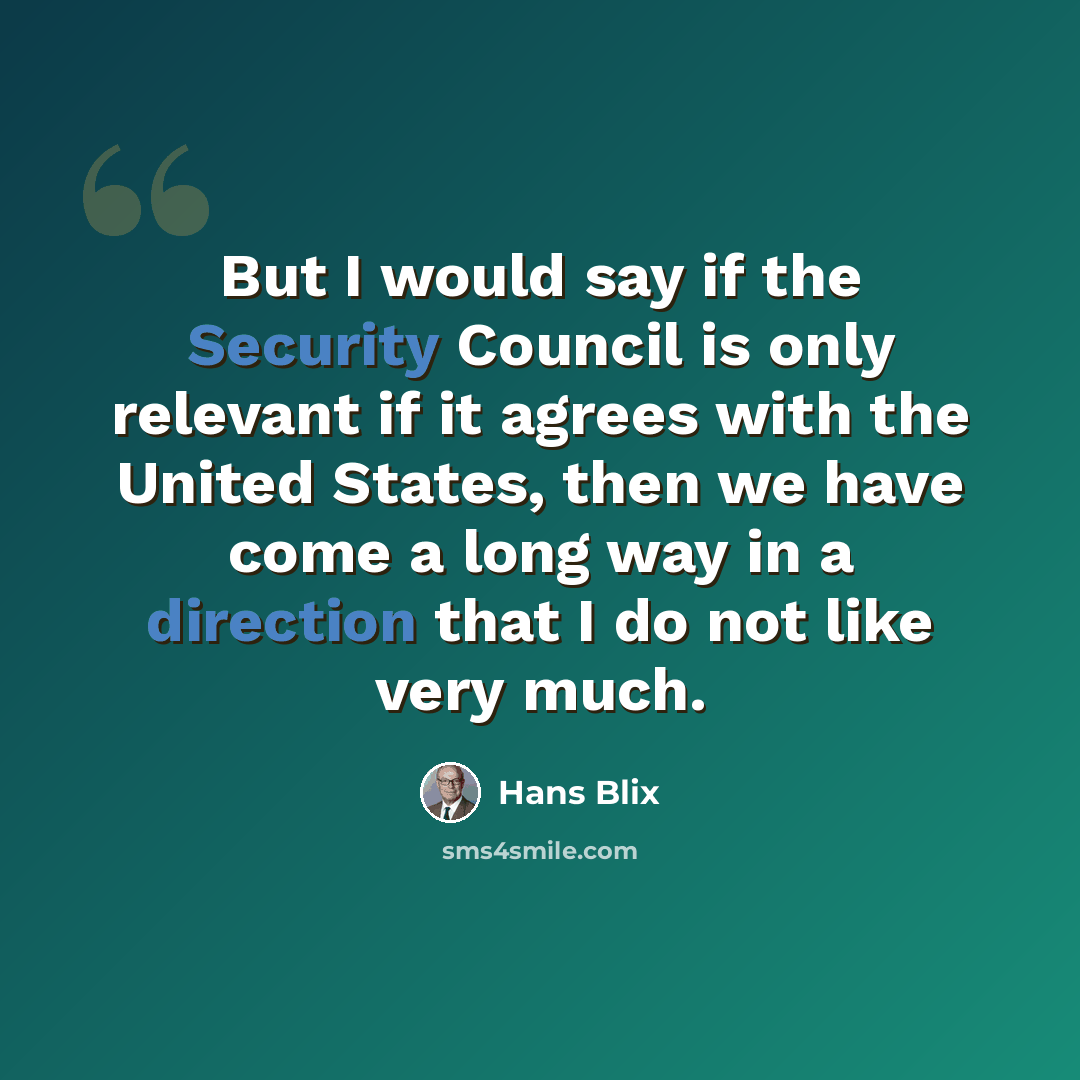 “But I would say if the Security Council is only relevant if it agrees with the United States, then we have come a long way in a direction that I do not like very much.” quote by Hans Blix