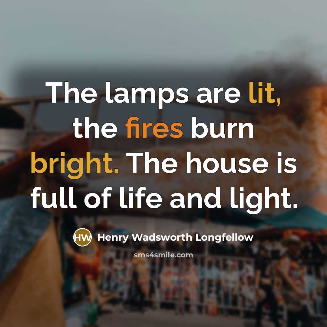 “The lamps are lit, the fires burn bright. The house is full of life and light.” quote by Henry Wadsworth Longfellow