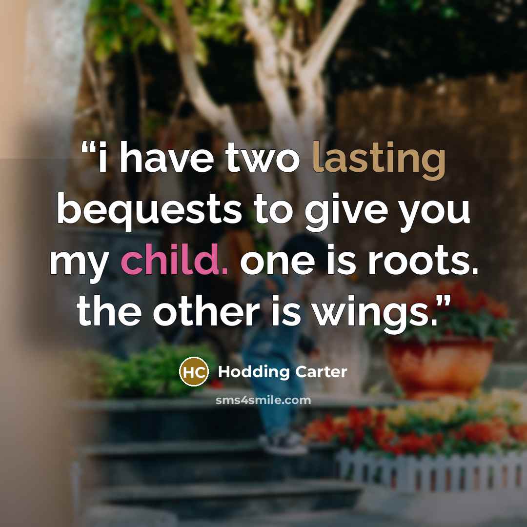 “i have two lasting bequests to give you my child. one is roots. the other is wings.” quote by Hodding Carter